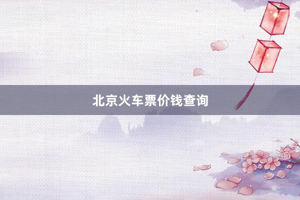 北京火车票价钱查询