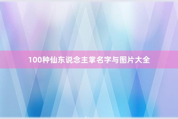 100种仙东说念主掌名字与图片大全