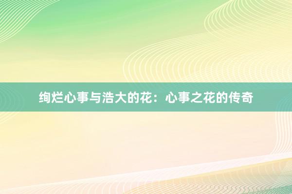 绚烂心事与浩大的花：心事之花的传奇