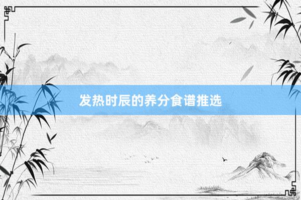 发热时辰的养分食谱推选