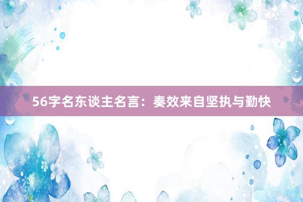56字名东谈主名言：奏效来自坚执与勤快